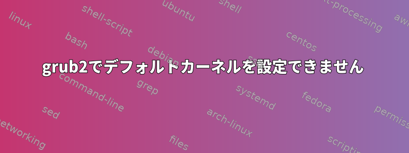 grub2でデフォルトカーネルを設定できません