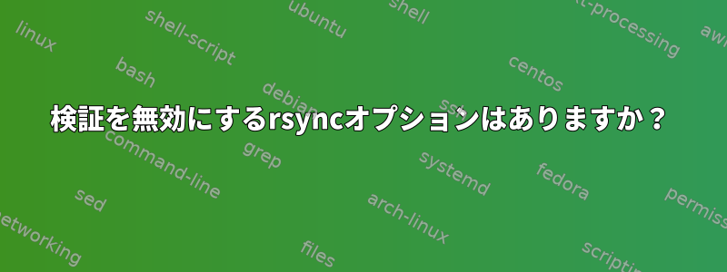 検証を無効にするrsyncオプションはありますか？