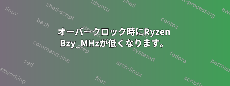 オーバークロック時にRyzen Bzy_MHzが低くなります。