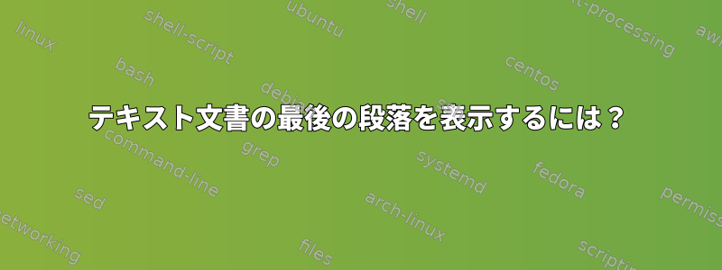 テキスト文書の最後の段落を表示するには？