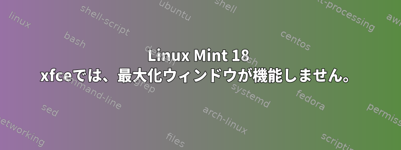 Linux Mint 18 xfceでは、最大化ウィンドウが機能しません。