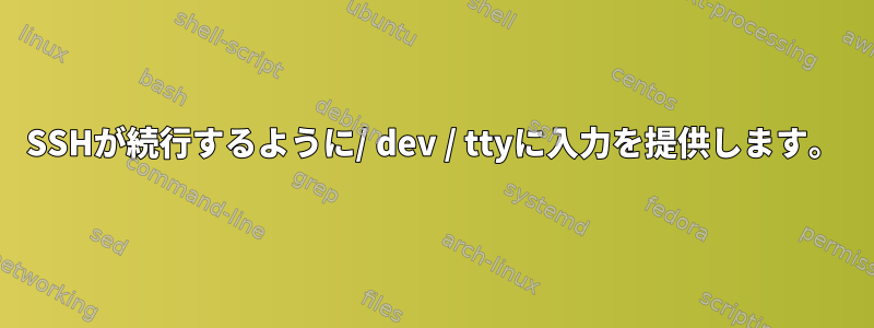 SSHが続行するように/ dev / ttyに入力を提供します。