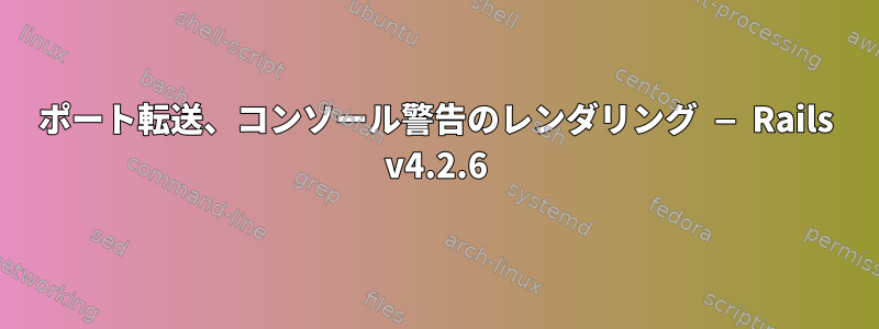 ポート転送、コンソール警告のレンダリング — Rails v4.2.6