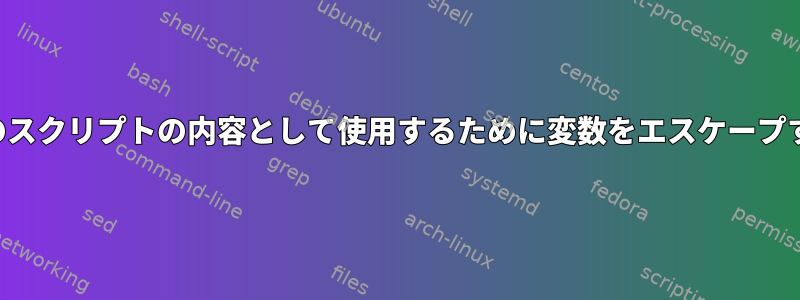 他のスクリプトの内容として使用するために変数をエスケープする