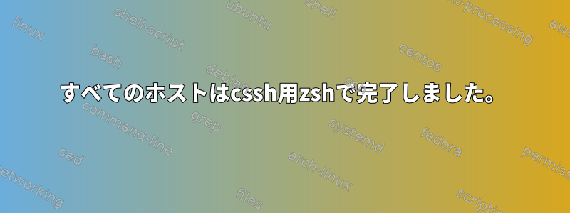 すべてのホストはcssh用zshで完了しました。