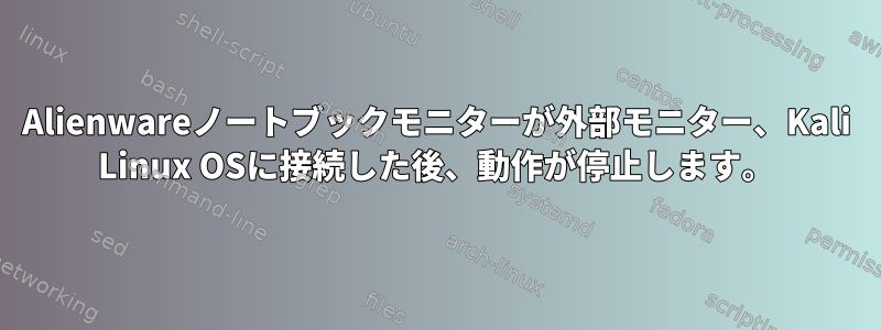Alienwareノートブックモニターが外部モニター、Kali Linux OSに接続した後、動作が停止します。