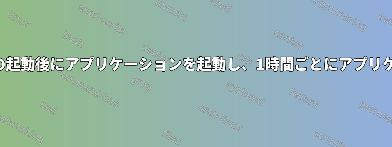 オペレーティングシステムの起動後にアプリケーションを起動し、1時間ごとにアプリケーションを再起動します。