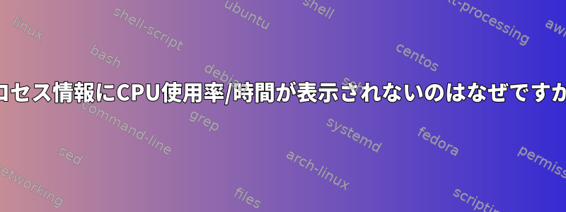 プロセス情報にCPU使用率/時間が表示されないのはなぜですか？