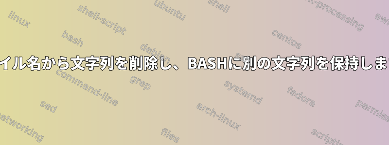 ファイル名から文字列を削除し、BASHに別の文字列を保持します。