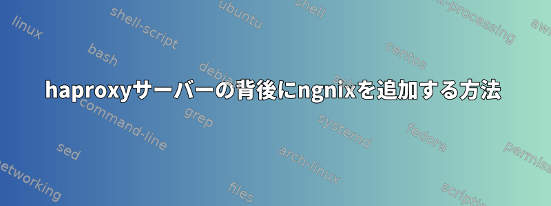 haproxyサーバーの背後にngnixを追加する方法