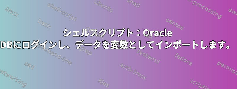 シェルスクリプト：Oracle DBにログインし、データを変数としてインポートします。