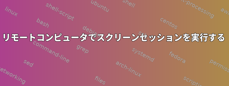 リモートコンピュータでスクリーンセッションを実行する