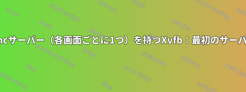 2つの画面と2つのx11vncサーバー（各画面ごとに1つ）を持つXvfb：最初のサーバーのみが機能します。