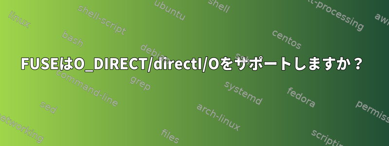 FUSEはO_DIRECT/directI/Oをサポートしますか？