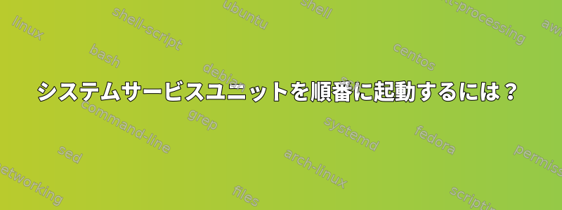 システムサービスユニットを順番に起動するには？