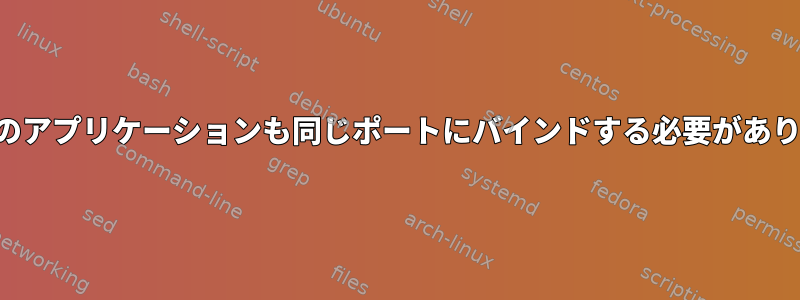 どちらのアプリケーションも同じポートにバインドする必要があります。