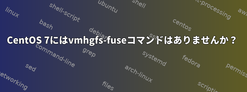 CentOS 7にはvmhgfs-fuseコマンドはありませんか？