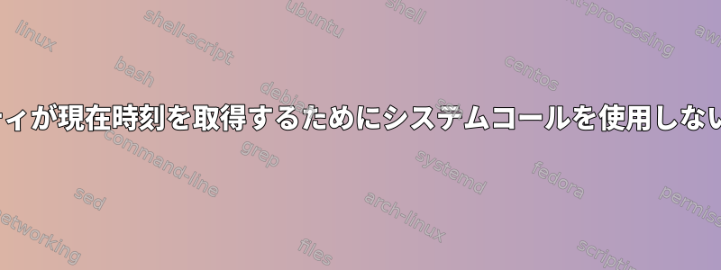 Linuxユーティリティが現在時刻を取得するためにシステムコールを使用しないのはなぜですか？