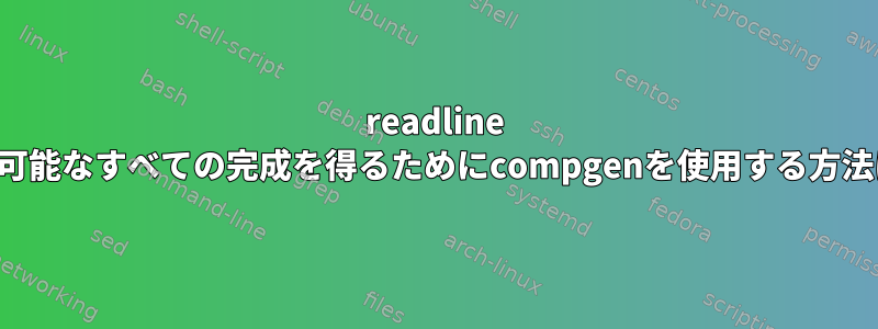 readline 適用可能なすべての完成を得るためにcompgenを使用する方法は？