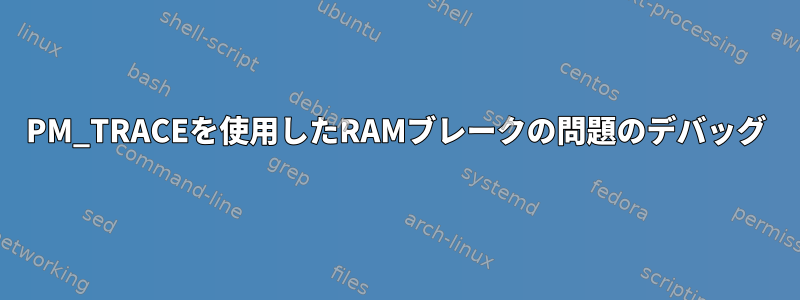 PM_TRACEを使用したRAMブレークの問題のデバッグ