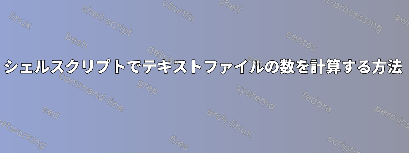 シェルスクリプトでテキストファイルの数を計算する方法