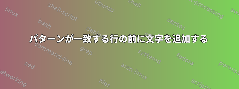 パターンが一致する行の前に文字を追加する