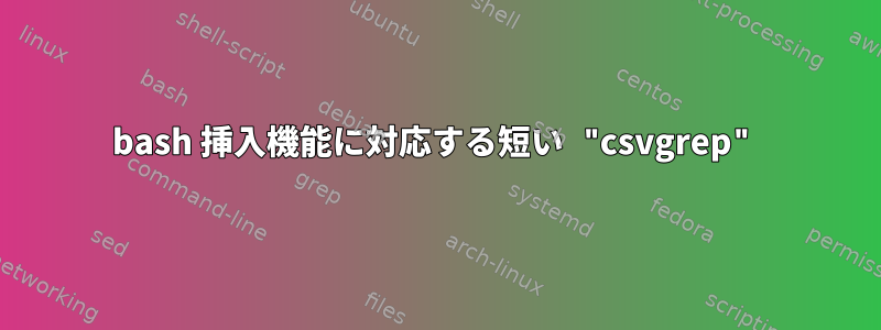 bash 挿入機能に対応する短い "csvgrep"