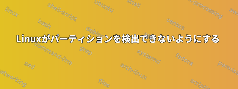 Linuxがパーティションを検出できないようにする