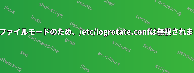 無効なファイルモードのため、/etc/logrotate.confは無視されました。