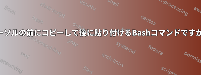 カーソルの前にコピーして後に貼り付けるBashコマンドですか？