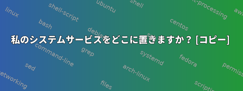 私のシステムサービスをどこに置きますか？ [コピー]