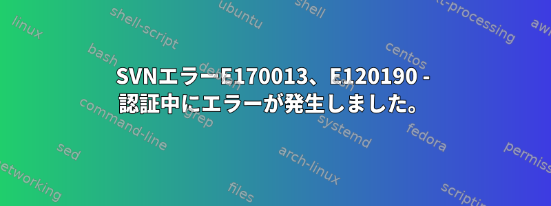 SVNエラーE170013、E120190 - 認証中にエラーが発生しました。