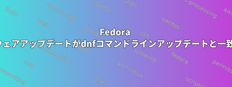 Fedora GUIソフトウェアアップデートがdnfコマンドラインアップデートと一致しません。