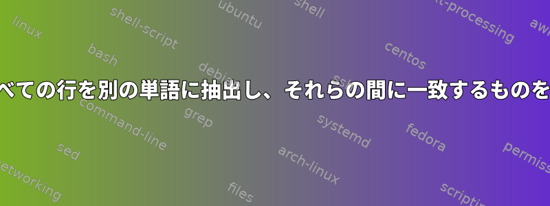 ある単語のすべての行を別の単語に抽出し、それらの間に一致するものを追加します。