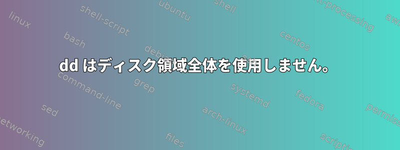 dd はディスク領域全体を使用しません。