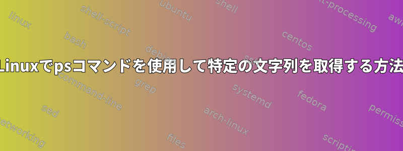 Linuxでpsコマンドを使用して特定の文字列を取得する方法