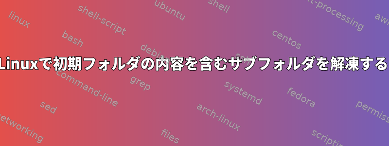 Linuxで初期フォルダの内容を含むサブフォルダを解凍する