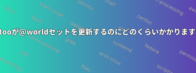 Gentooが@worldセットを更新するのにどのくらいかかりますか？