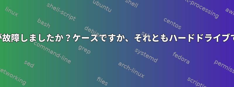 どちらが故障しましたか？ケースですか、それともハードドライブですか？