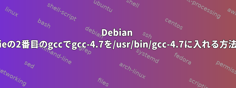 Debian Jessieの2番目のgccでgcc-4.7を/usr/bin/gcc-4.7に入れる方法は？