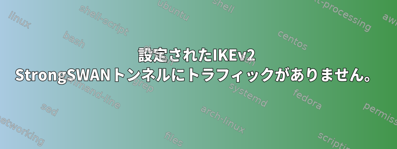 設定されたIKEv2 StrongSWANトンネルにトラフィックがありません。