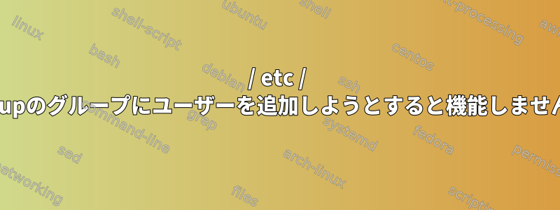 / etc / groupのグループにユーザーを追加しようとすると機能しません。