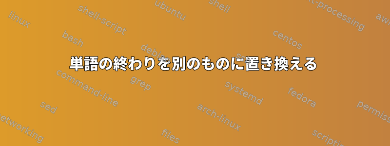 単語の終わりを別のものに置き換える