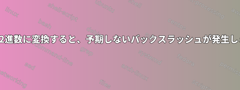 16進数を2進数に変換すると、予期しないバックスラッシュが発生します。