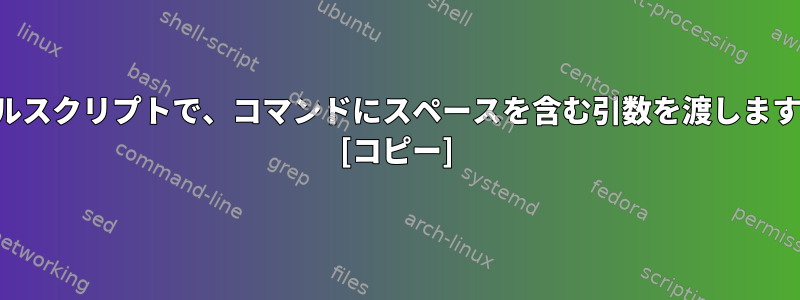 シェルスクリプトで、コマンドにスペースを含む引数を渡しますか？ [コピー]