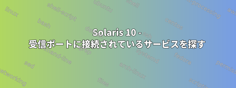 Solaris 10 - 受信ポートに接続されているサービスを探す