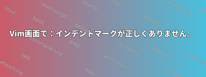 Vim画面で：インデントマークが正しくありません。