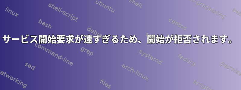 サービス開始要求が速すぎるため、開始が拒否されます。