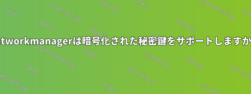 Networkmanagerは暗号化された秘密鍵をサポートしますか？