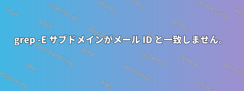 grep -E サブドメインがメール ID と一致しません。